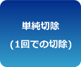 単純切除 (1回での切除)